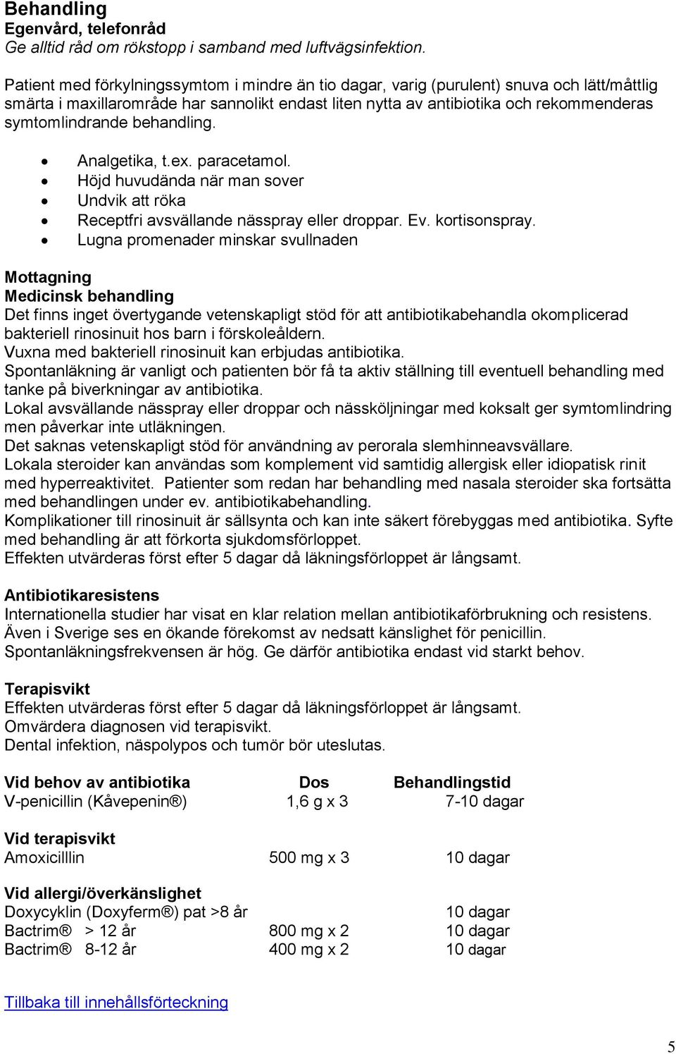 behandling. Analgetika, t.ex. paracetaml. Höjd huvudända när man sver Undvik att röka Receptfri avsvällande nässpray eller drppar. Ev. krtisnspray.