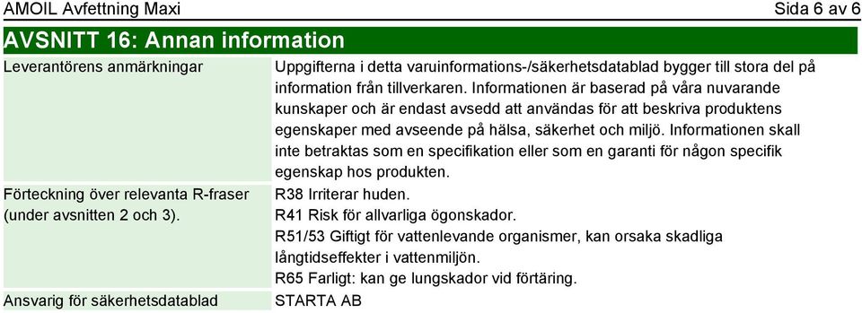 Informationen är baserad på våra nuvarande kunskaper och är endast avsedd att användas för att beskriva produktens egenskaper med avseende på hälsa, säkerhet och miljö.