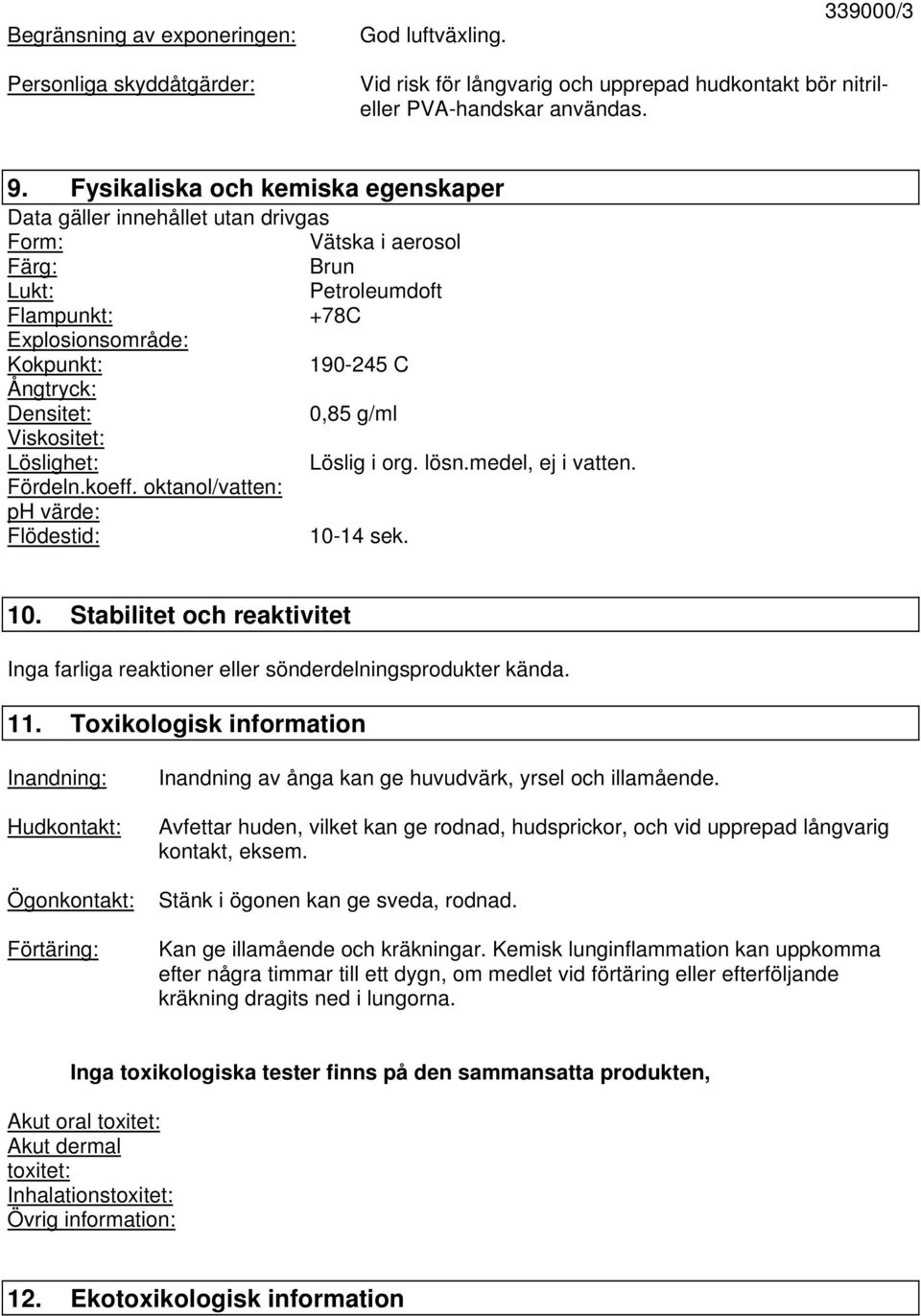 0,85 g/ml Viskositet: Löslighet: Löslig i org. lösn.medel, ej i vatten. Fördeln.koeff. oktanol/vatten: ph värde: Flödestid: 10-