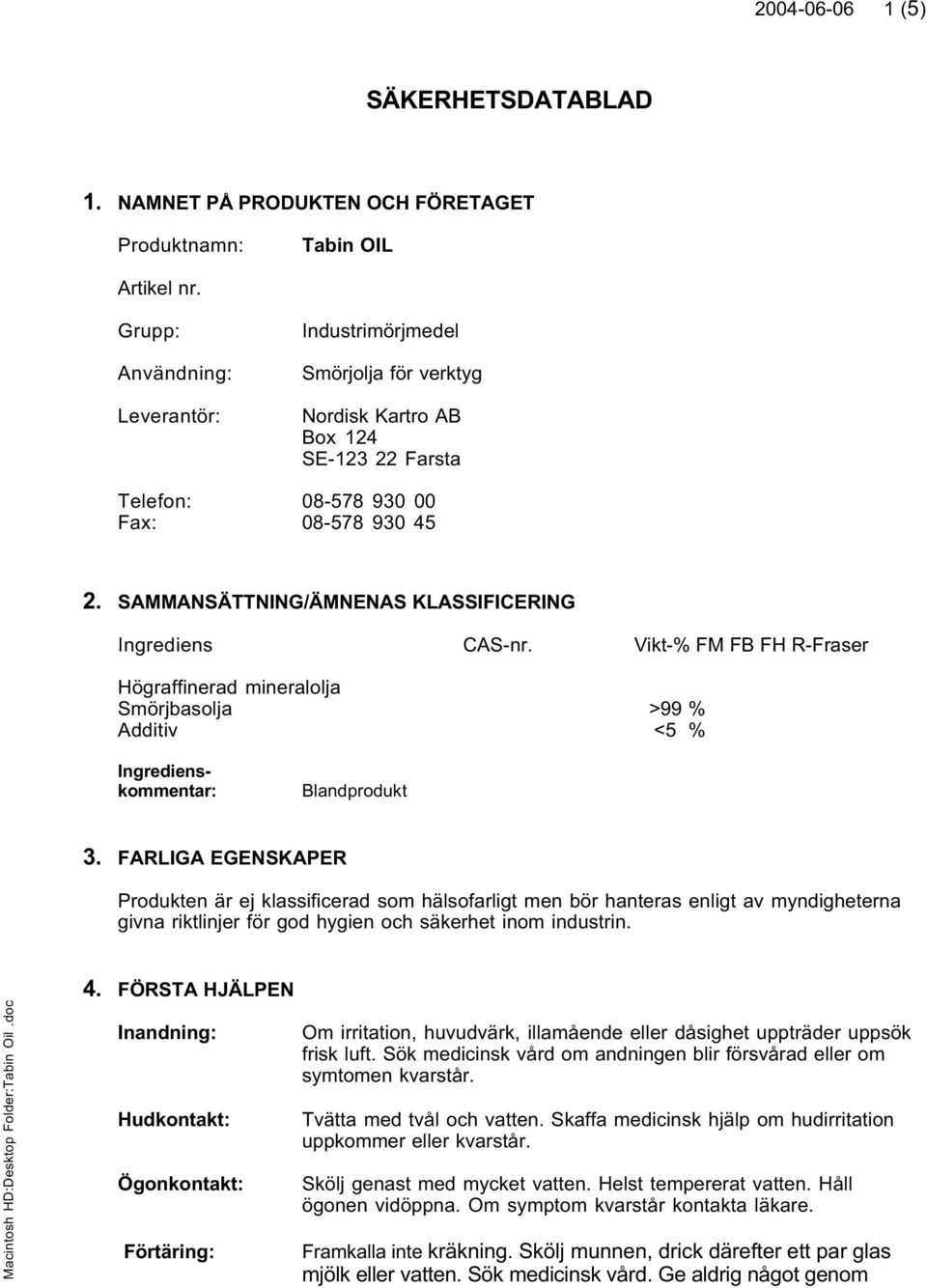 SAMMANSÄTTNING/ÄMNENAS KLASSIFICERING Ingrediens CAS-nr. Vikt-% FM FB FH R-Fraser Högraffinerad mineralolja Smörjbasolja >99 % Additiv <5 % Ingredienskommentar: Blandprodukt 3.