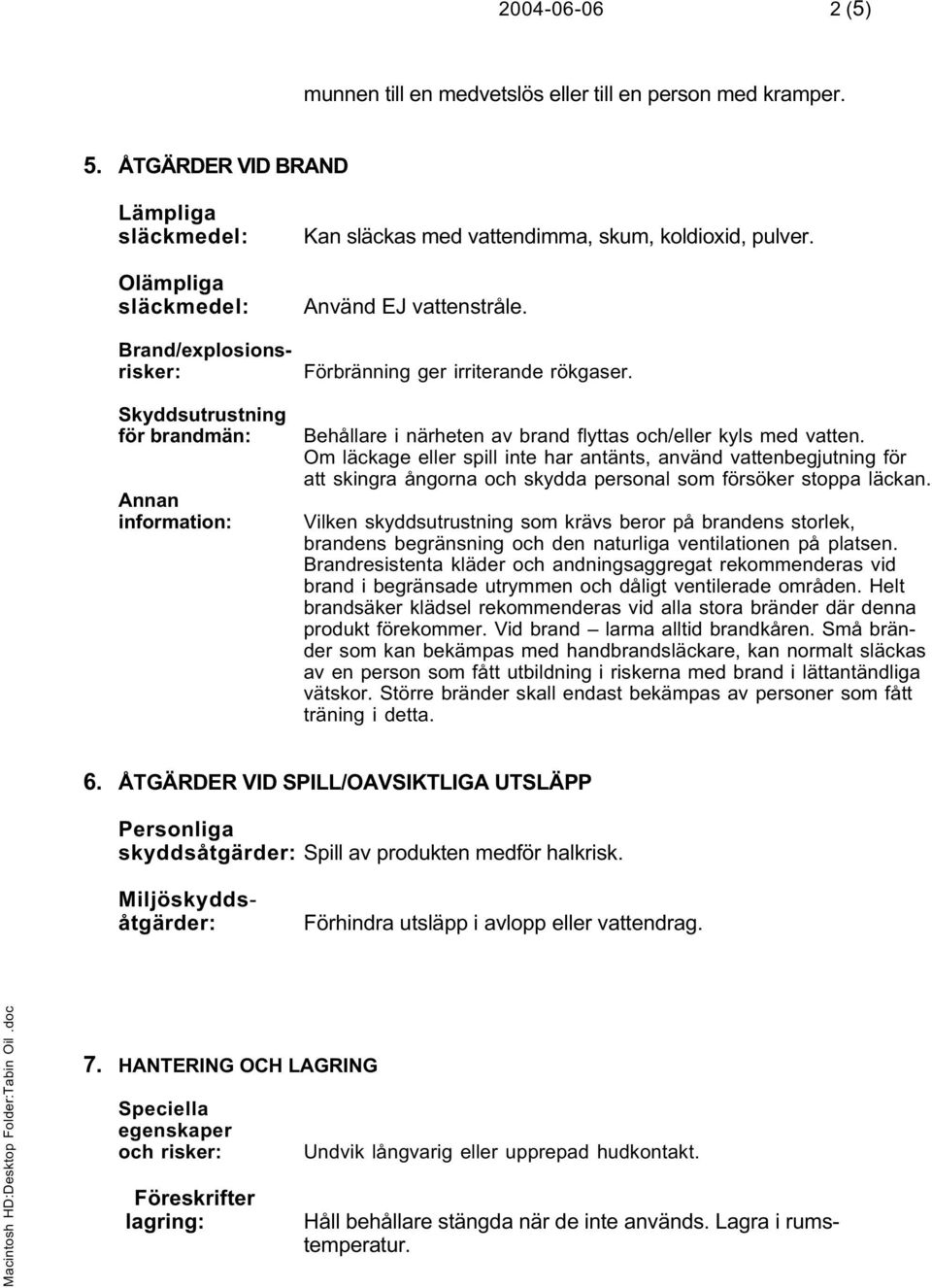 Använd EJ vattenstråle. Förbränning ger irriterande rökgaser. Behållare i närheten av brand flyttas och/eller kyls med vatten.