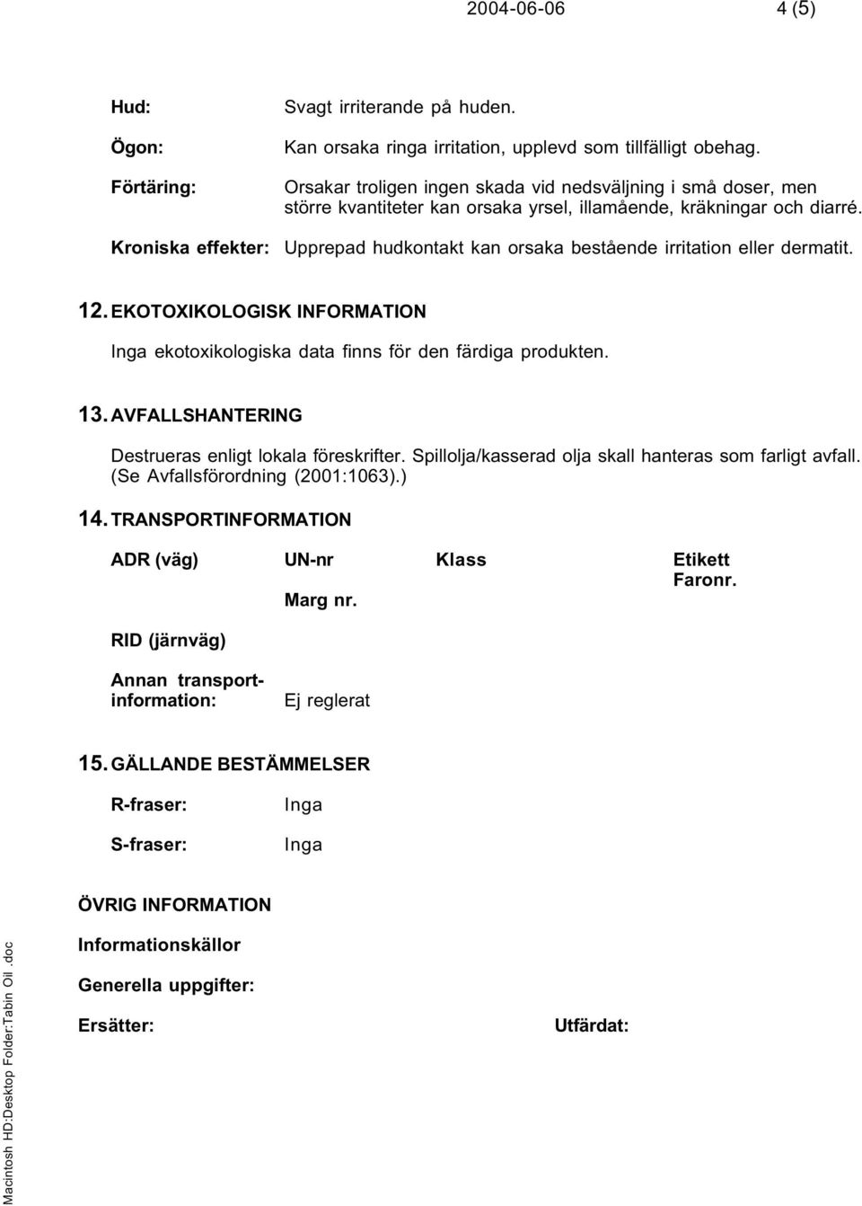 Upprepad hudkontakt kan orsaka bestående irritation eller dermatit. 12. EKOTOXIKOLOGISK INFORMATION Inga ekotoxikologiska data finns för den färdiga produkten. 13.