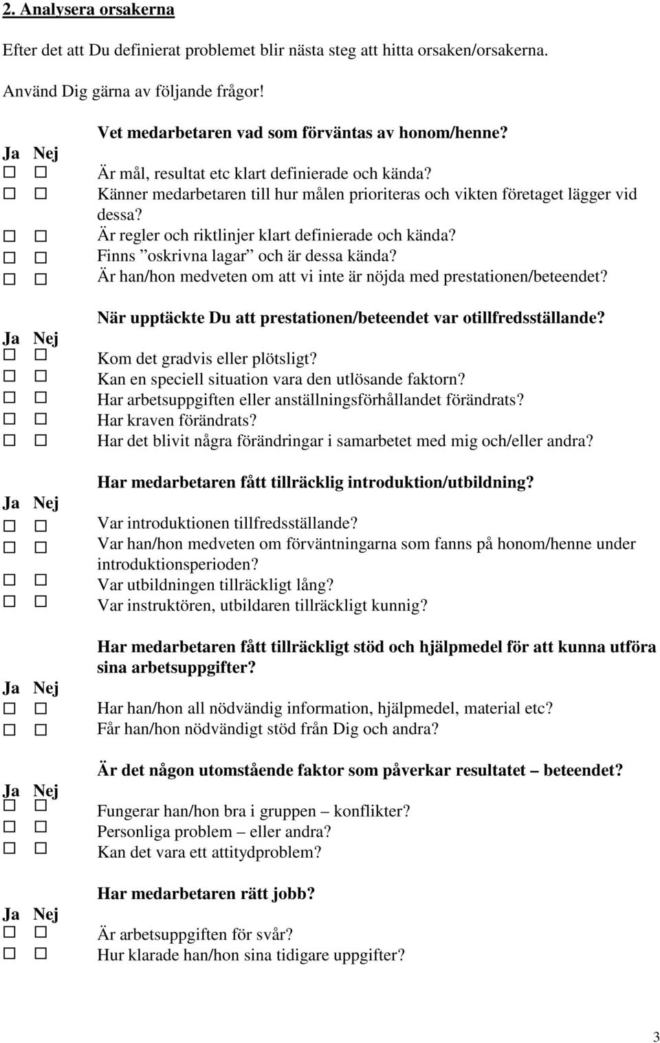 Finns oskrivna lagar och är dessa kända? Är han/hon medveten om att vi inte är nöjda med prestationen/beteendet? När upptäckte Du att prestationen/beteendet var otillfredsställande?