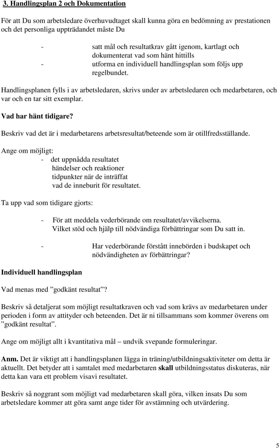 Handlingsplanen fylls i av arbetsledaren, skrivs under av arbetsledaren och medarbetaren, och var och en tar sitt exemplar. Vad har hänt tidigare?