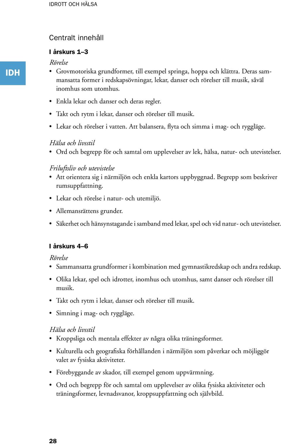 Takt och rytm i lekar, danser och rörelser till musik. Lekar och rörelser i vatten. Att balansera, flyta och simma i mag- och ryggläge.