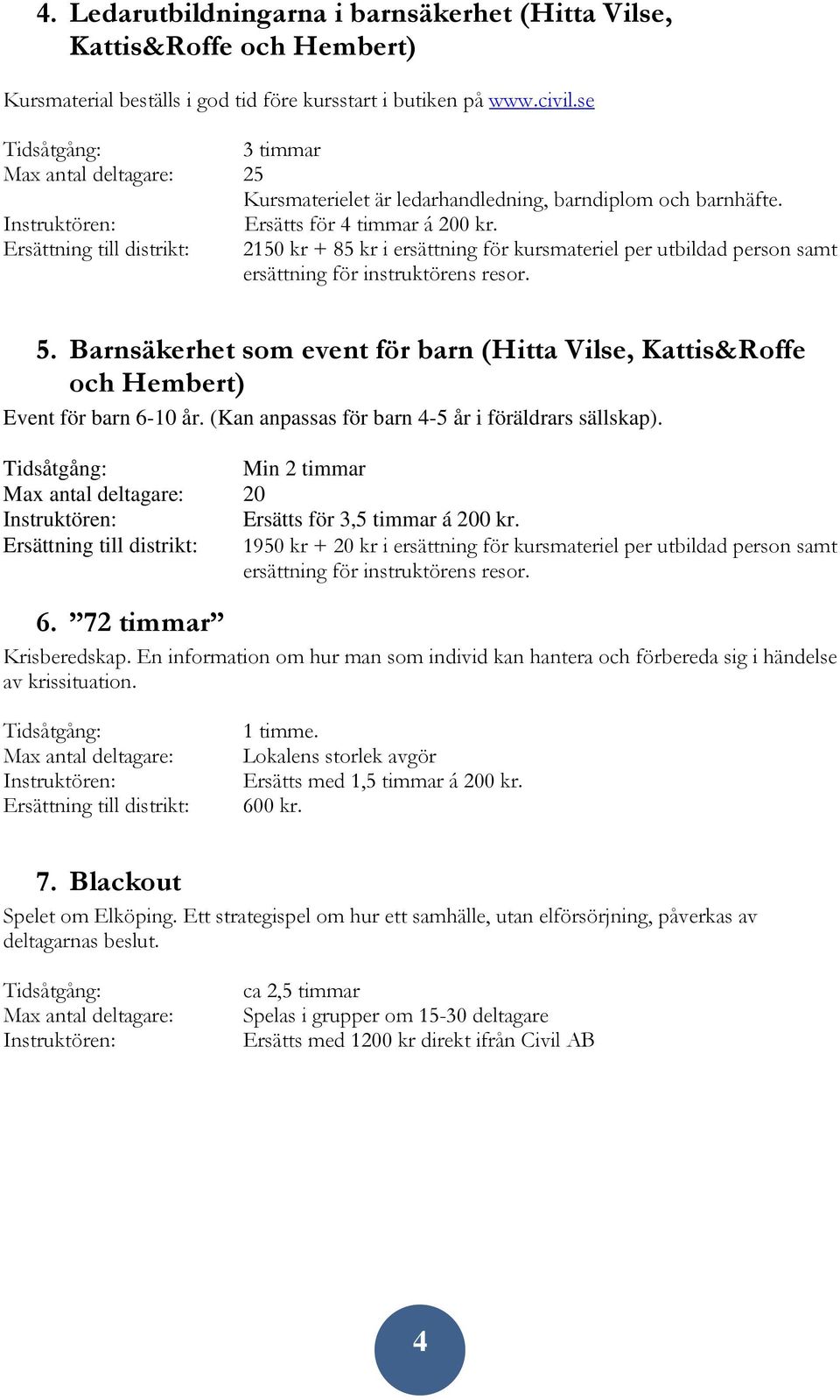 2150 kr + 85 kr i ersättning för kursmateriel per utbildad person samt 5. Barnsäkerhet som event för barn (Hitta Vilse, Kattis&Roffe och Hembert) Event för barn 6-10 år.