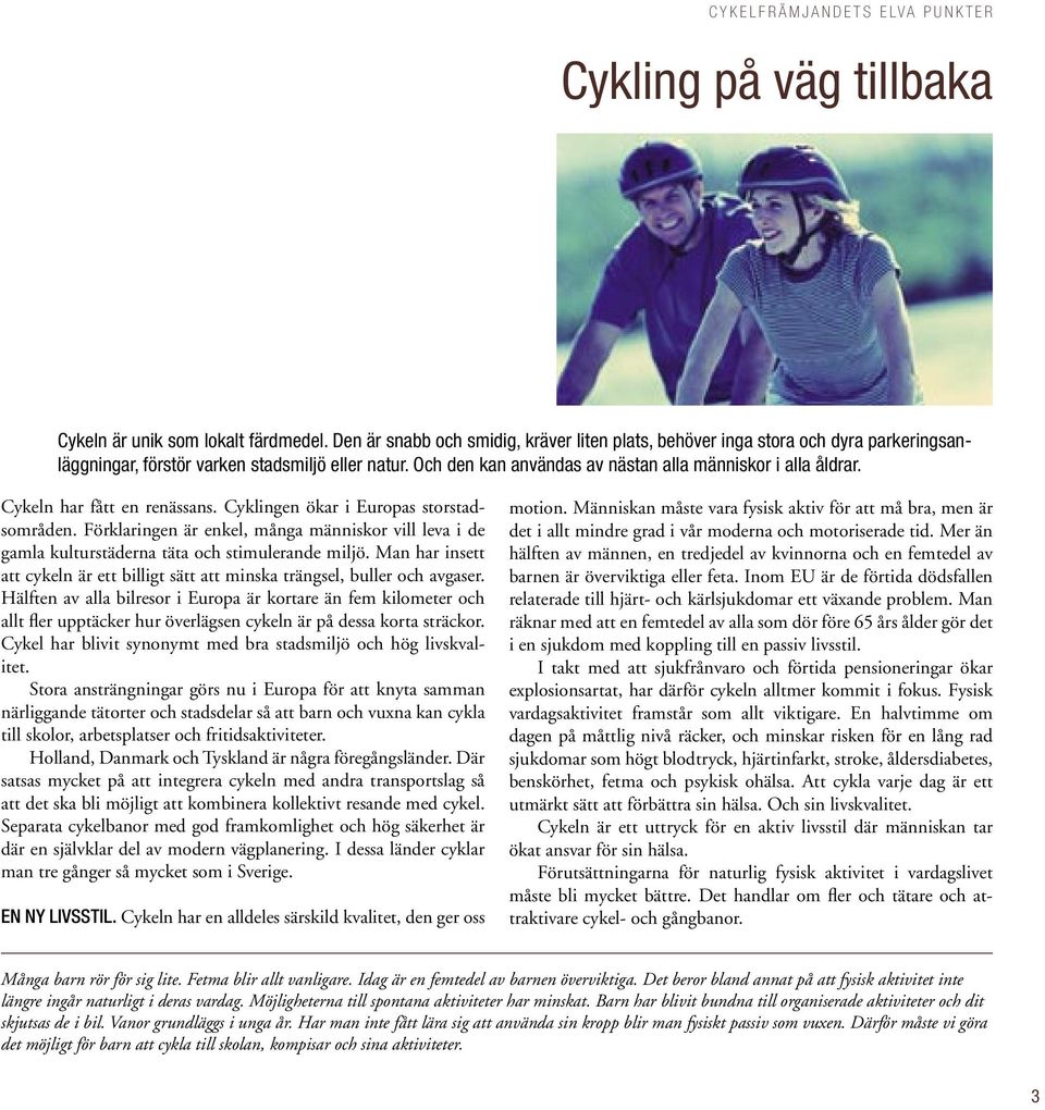 Förklaringen är enkel, många människor vill leva i de gamla kulturstäderna täta och stimulerande miljö. Man har insett att cykeln är ett billigt sätt att minska trängsel, buller och avgaser.