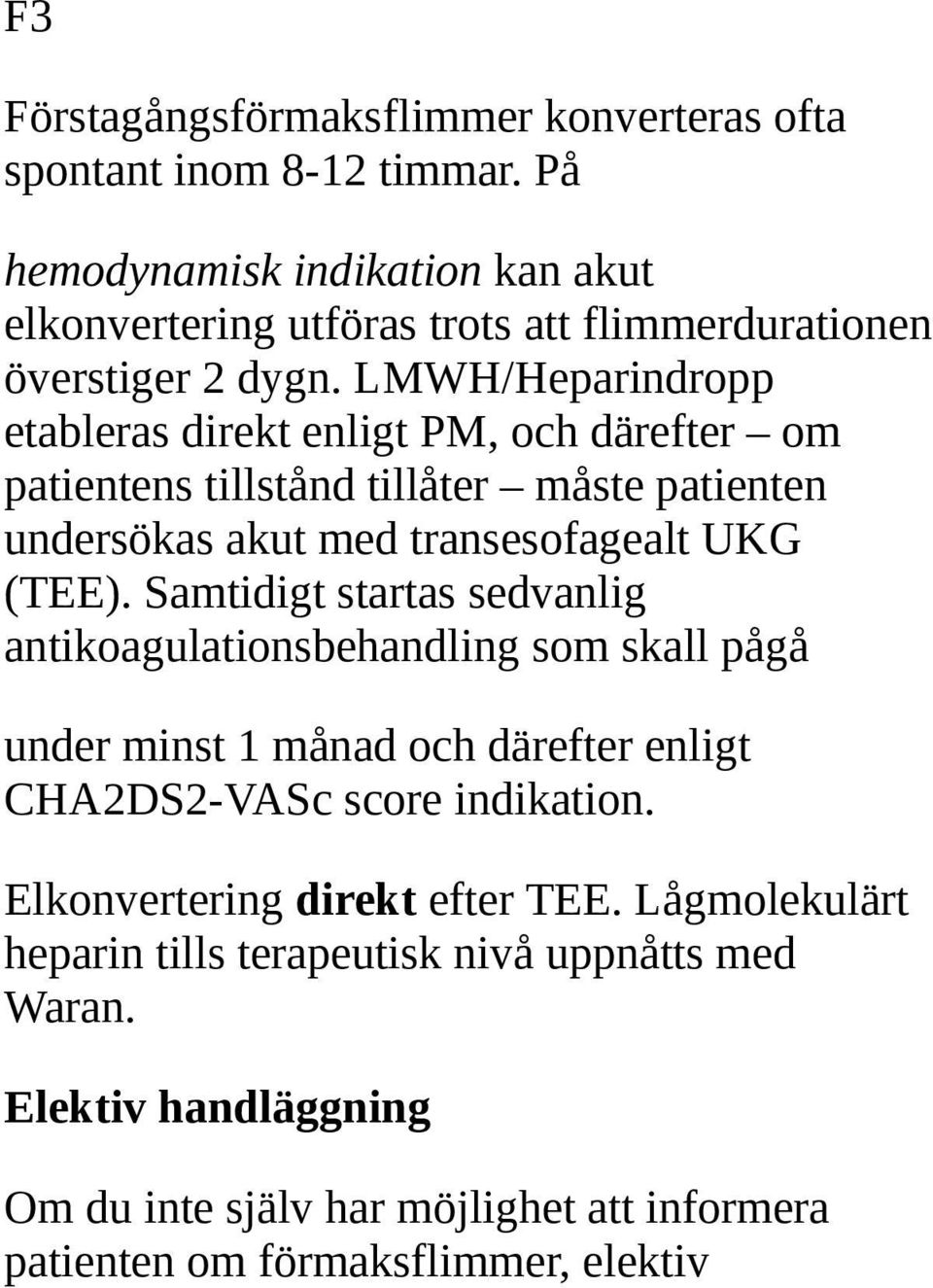 LMWH/Heparindropp etableras direkt enligt PM, och därefter om patientens tillstånd tillåter måste patienten undersökas akut med transesofagealt UKG (TEE).