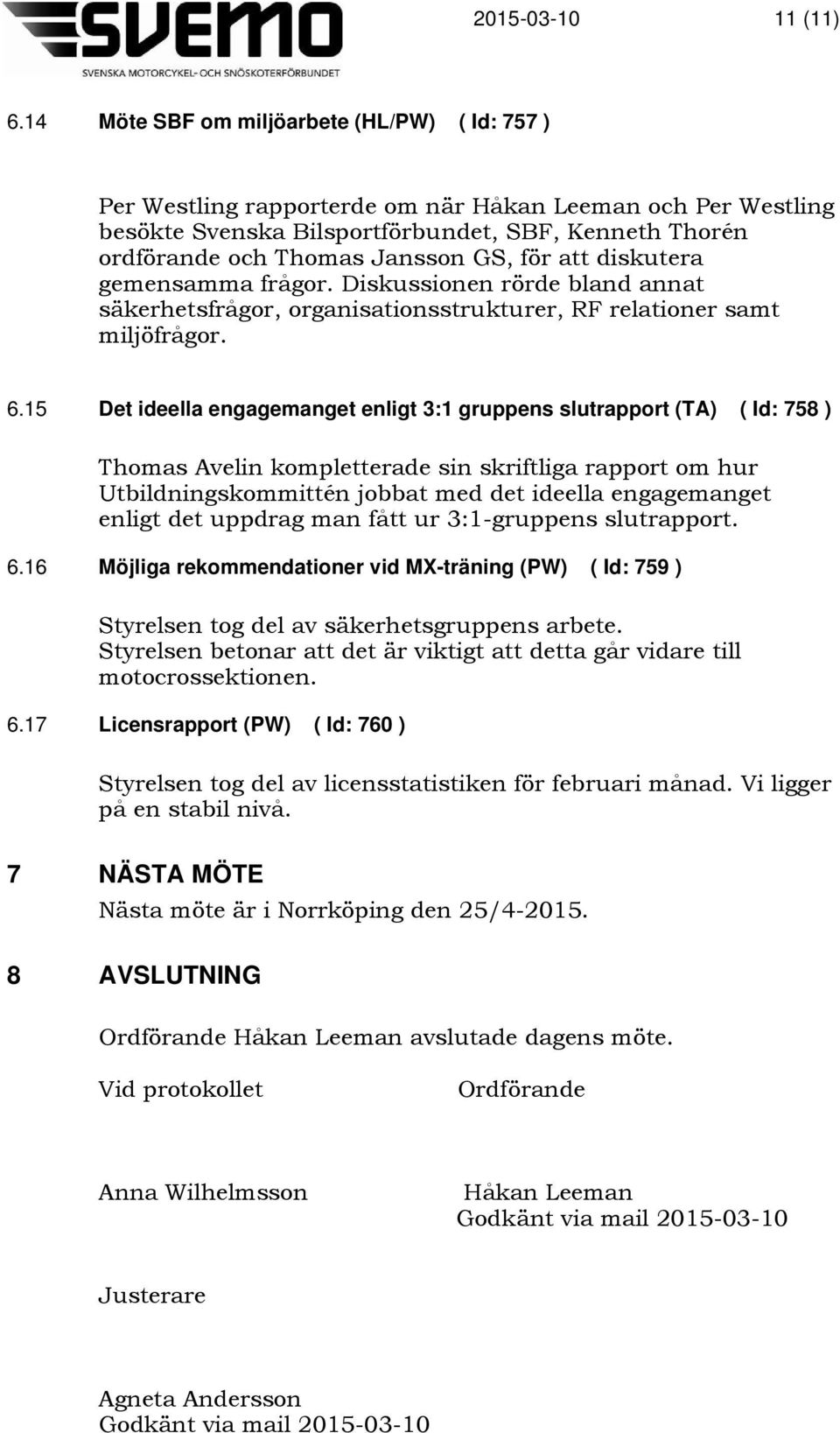 för att diskutera gemensamma frågor. Diskussionen rörde bland annat säkerhetsfrågor, organisationsstrukturer, RF relationer samt miljöfrågor. 6.