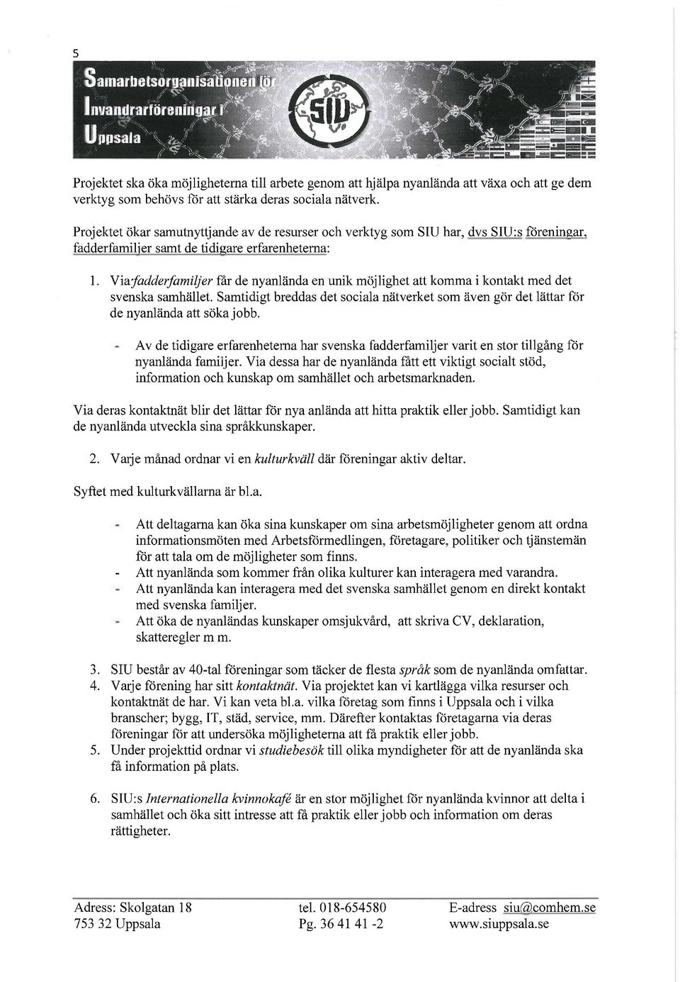 Via fadderfamiljer får de nyanlända en unik möjlighet att komma i kontakt med det svenska samhället. Samtidigt breddas det sociala nätverket som även gör det lättar för de nyanlända att söka jobb.