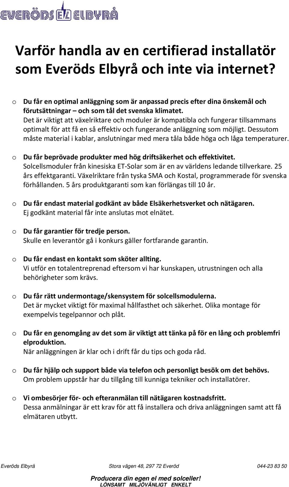 Det är viktigt att växelriktare och moduler är kompatibla och fungerar tillsammans optimalt för att få en så effektiv och fungerande anläggning som möjligt.
