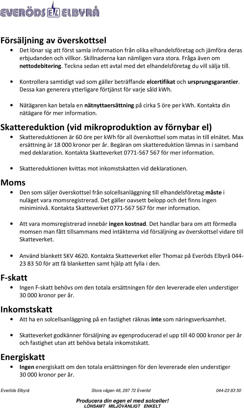 Dessa kan generera ytterligare förtjänst för varje såld kwh. Nätägaren kan betala en nätnyttaersättning på cirka 5 öre per kwh. Kontakta din nätägare för mer information.
