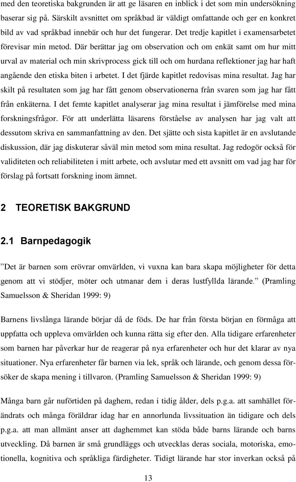 Där berättar jag om observation och om enkät samt om hur mitt urval av material och min skrivprocess gick till och om hurdana reflektioner jag har haft angående den etiska biten i arbetet.