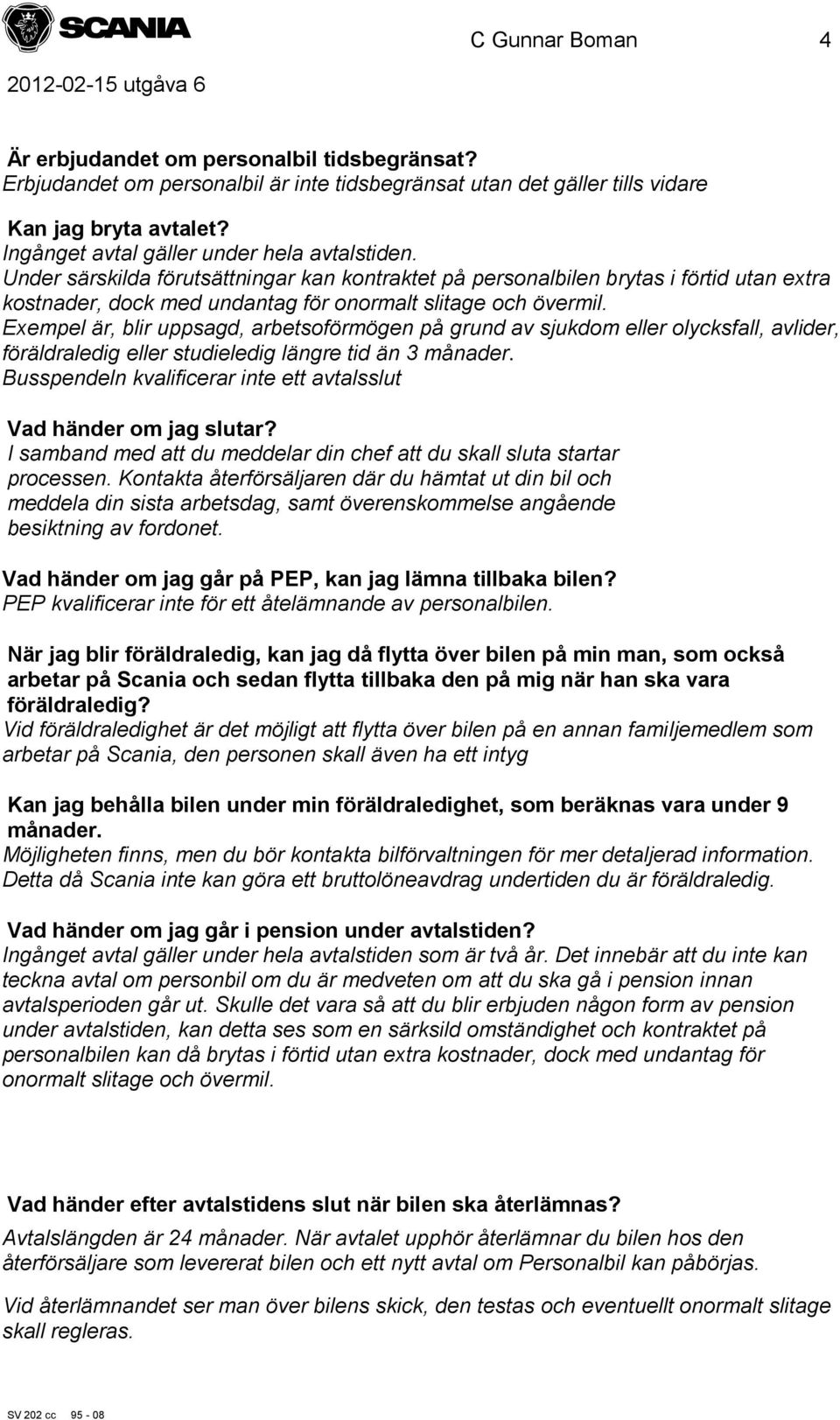 Exempel är, blir uppsagd, arbetsoförmögen på grund av sjukdom eller olycksfall, avlider, föräldraledig eller studieledig längre tid än 3 månader.