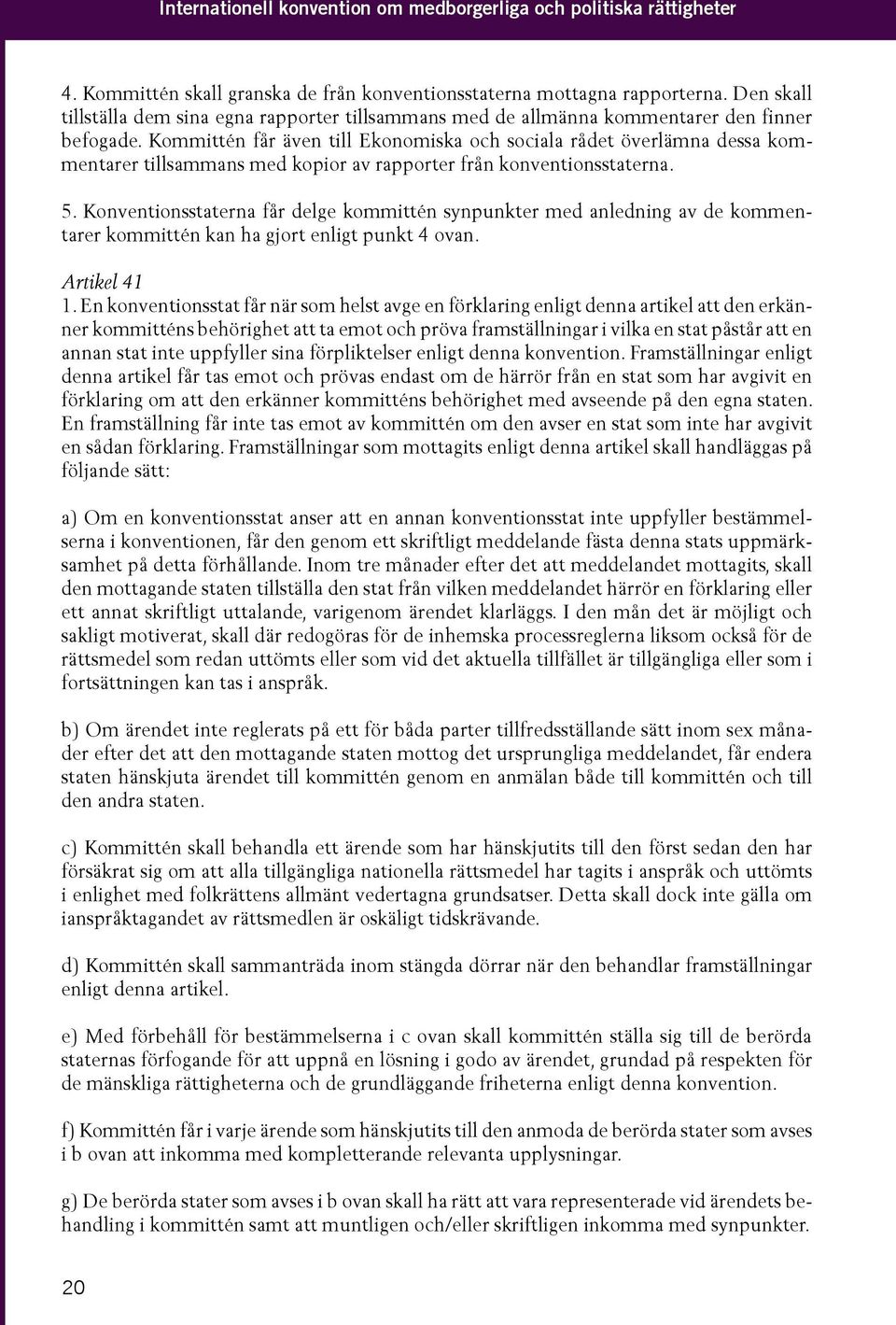 Kommittén får även till Ekonomiska och sociala rådet överlämna dessa kommentarer tillsammans med kopior av rapporter från konventionsstaterna. 5.