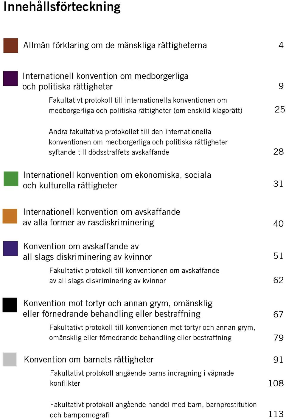 dödsstraffets avskaffande Internationell konvention om ekonomiska, sociala och kulturella rättigheter 28 31 Internationell konvention om avskaffande av alla former av rasdiskriminering Konvention om