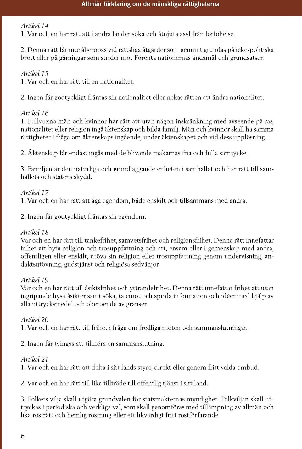 Var och en har rätt till en nationalitet. 2. Ingen får godtyckligt fråntas sin nationalitet eller nekas rätten att ändra nationalitet. Artikel 16 1.