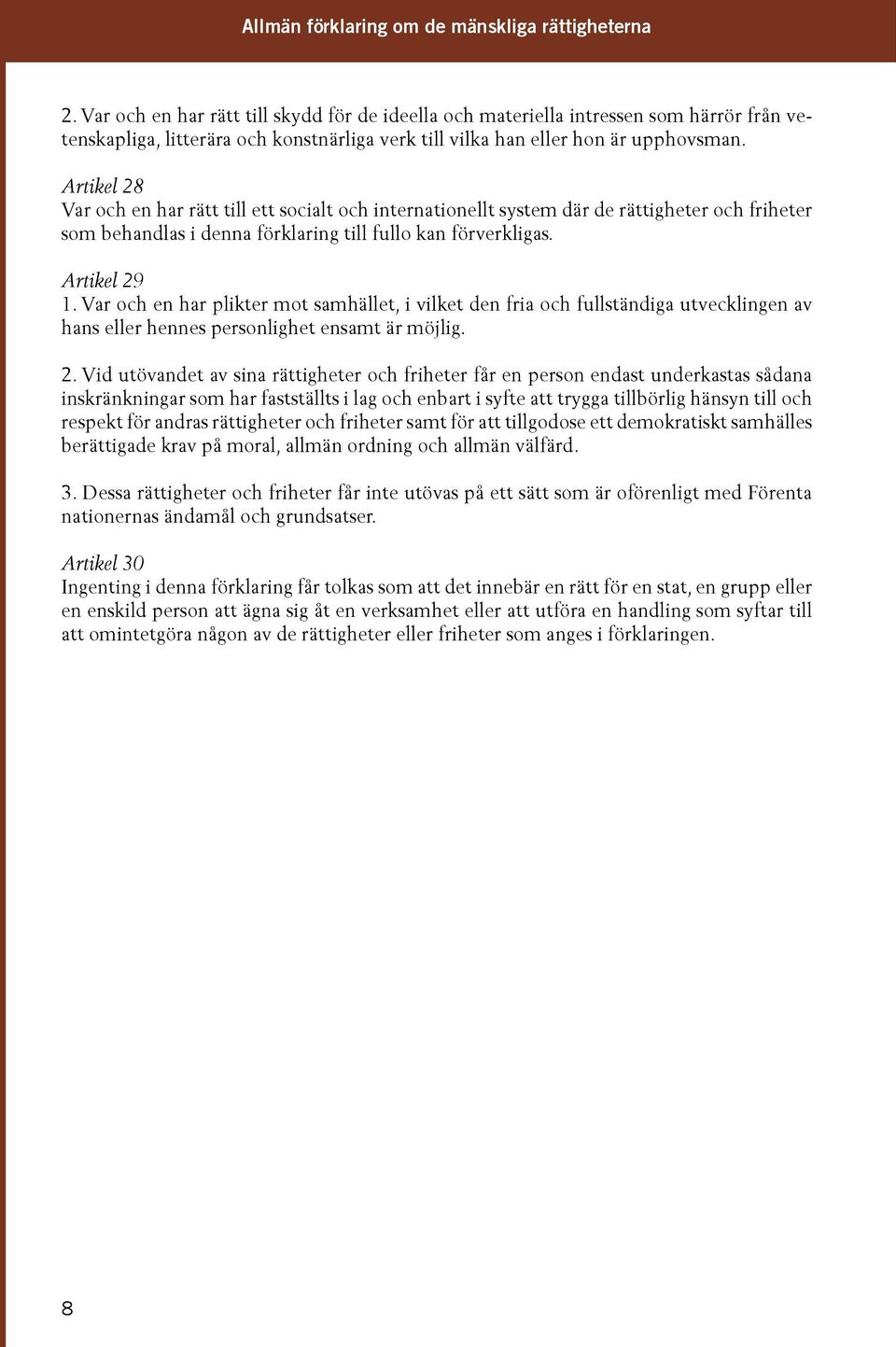 Artikel 28 Var och en har rätt till ett socialt och internationellt system där de rättigheter och friheter som behandlas i denna förklaring till fullo kan förverkligas. Artikel 29 1.