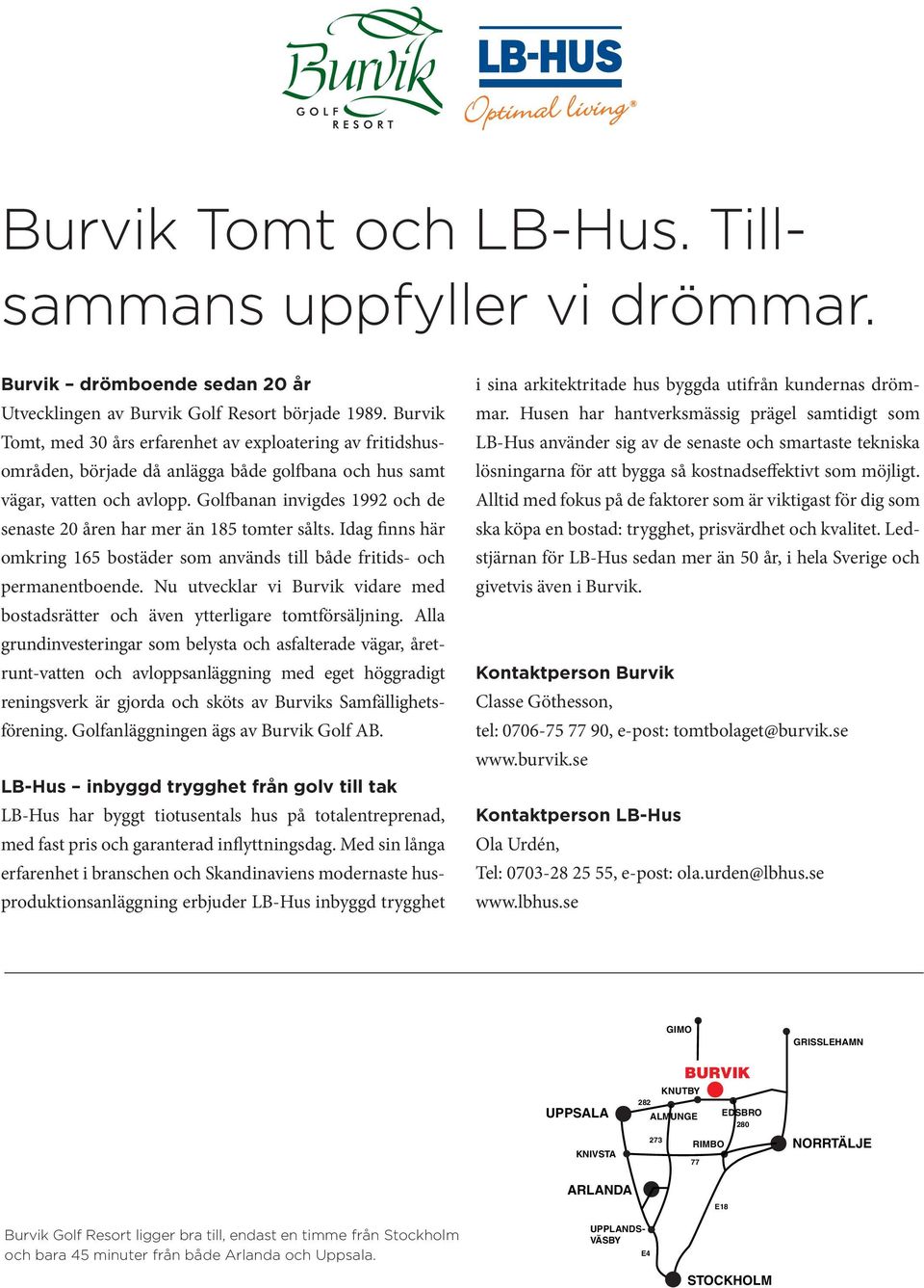 Golfbanan invigdes 1992 och de senaste 20 åren har mer än 185 tomter sålts. Idag finns här omkring 165 bostäder som används till både fritids- och permanentboende.