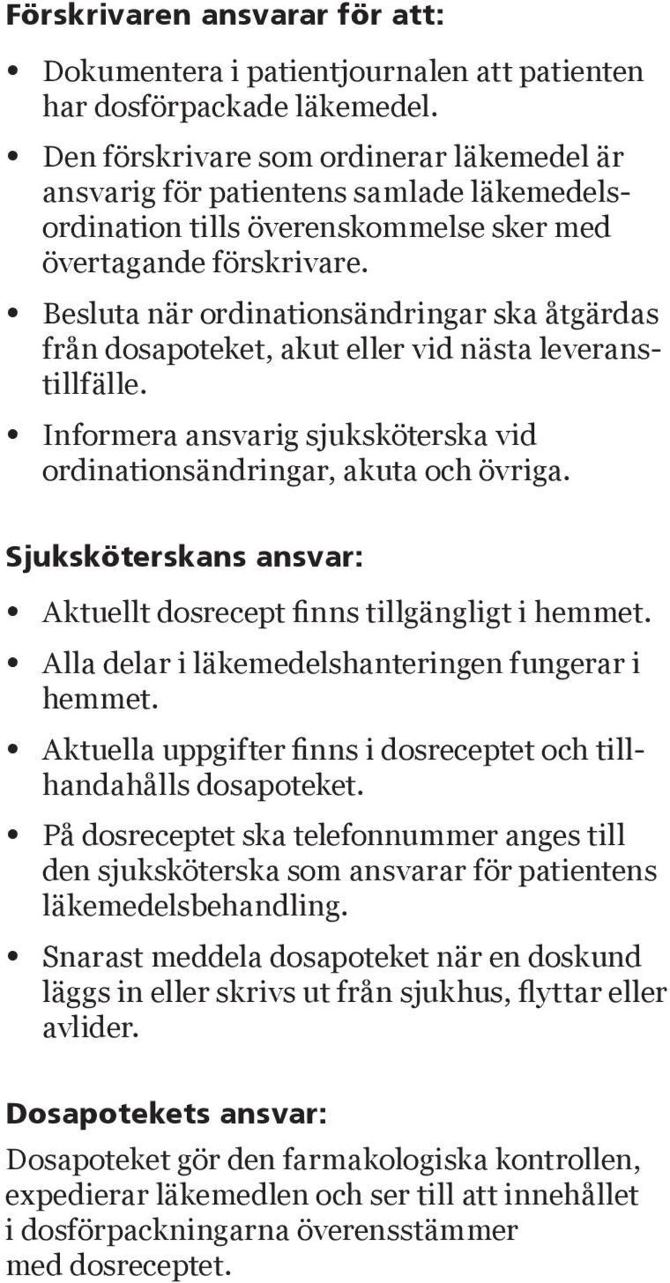 Besluta när ordinationsändringar ska åtgärdas från dosapoteket, akut eller vid nästa leveranstillfälle. Informera ansvarig sjuksköterska vid ordinationsändringar, akuta och övriga.