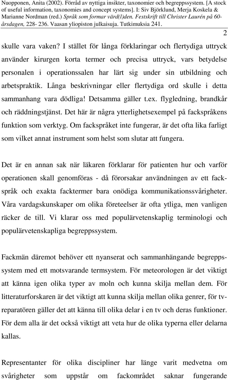 arbetspraktik. Långa beskrivningar eller flertydiga ord skulle i detta sammanhang vara dödliga! Detsamma gäller t.ex. flygledning, brandkår och räddningstjänst.