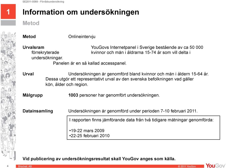 Dessa utgör ett representativt urval av den svenska befolkningen vad gäller kön, ålder och region. 1003 personer har genomfört undersökningen.