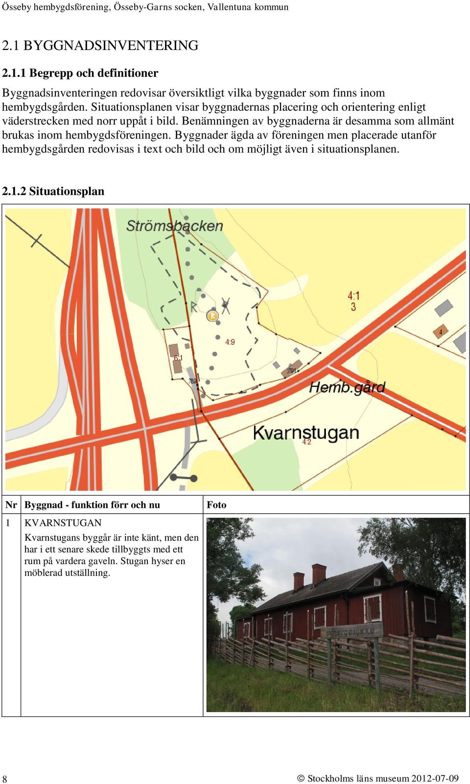 Benämningen av byggnaderna är desamma som allmänt brukas inom hembygdsföreningen.