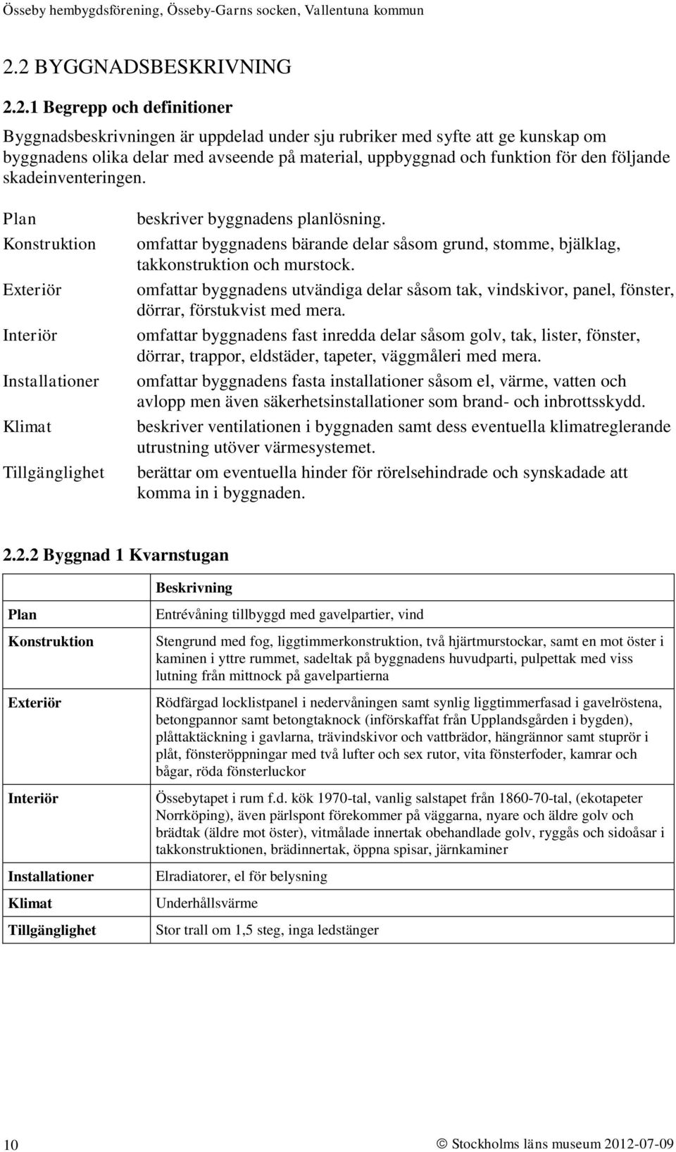 omfattar byggnadens bärande delar såsom grund, stomme, bjälklag, takkonstruktion och murstock. omfattar byggnadens utvändiga delar såsom tak, vindskivor, panel, fönster, dörrar, förstukvist med mera.