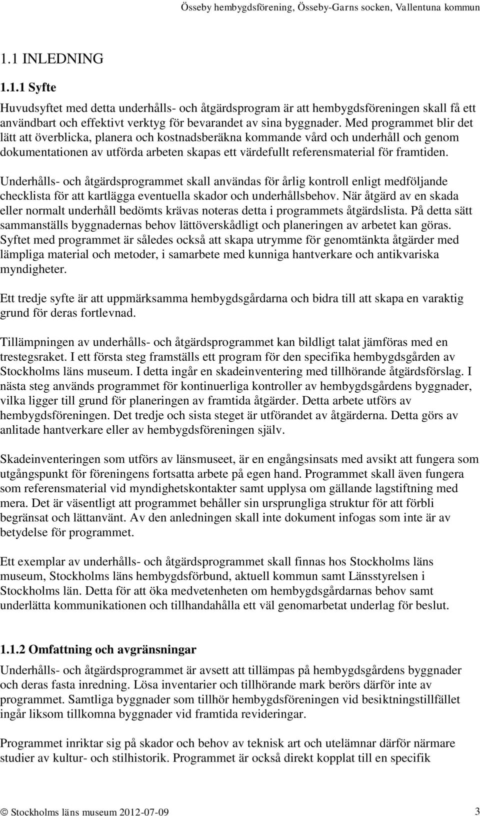 Underhålls- och åtgärdsprogrammet skall användas för årlig kontroll enligt medföljande checklista för att kartlägga eventuella skador och underhållsbehov.