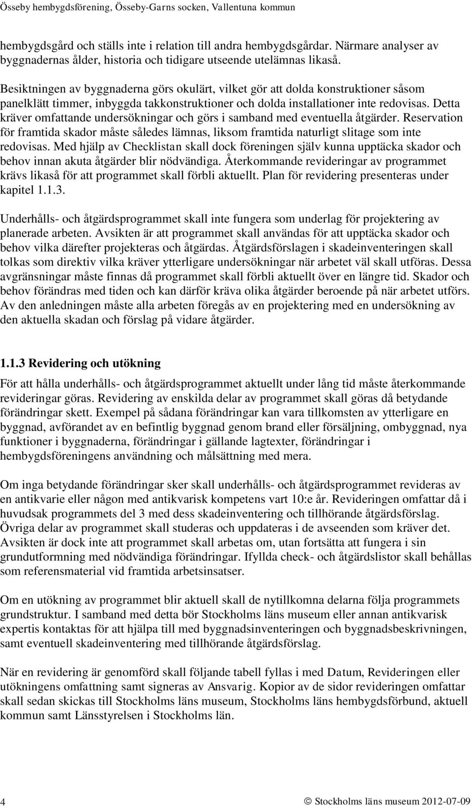 Detta kräver omfattande undersökningar och görs i samband med eventuella åtgärder. Reservation för framtida skador måste således lämnas, liksom framtida naturligt slitage som inte redovisas.