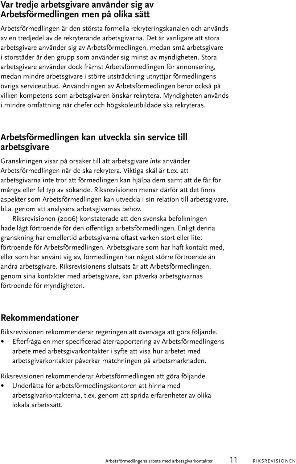 Stora arbetsgivare använder dock främst Arbetsförmedlingen för annonsering, medan mindre arbetsgivare i större utsträckning utnyttjar förmedlingens övriga serviceutbud.