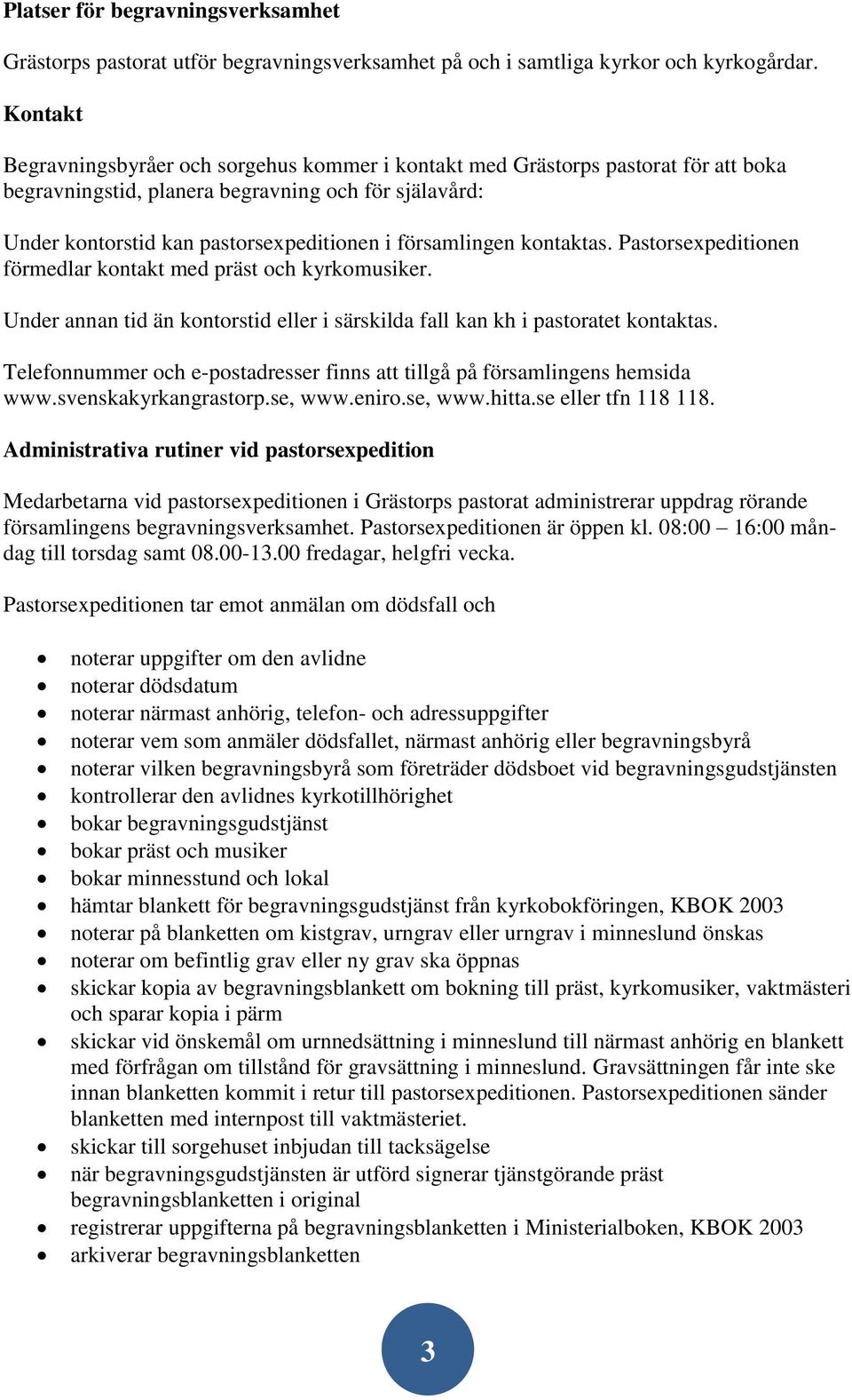 församlingen kontaktas. Pastorsexpeditionen förmedlar kontakt med präst och kyrkomusiker. Under annan tid än kontorstid eller i särskilda fall kan kh i pastoratet kontaktas.