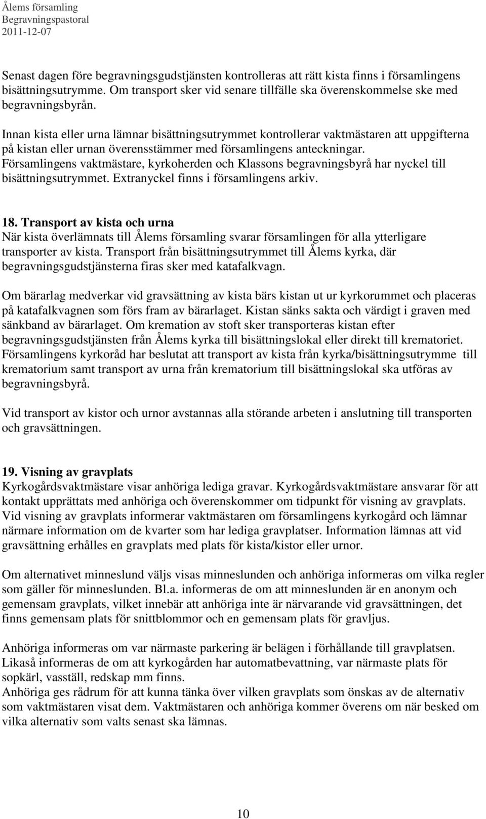 Församlingens vaktmästare, kyrkoherden och Klassons begravningsbyrå har nyckel till bisättningsutrymmet. Extranyckel finns i församlingens arkiv. 18.