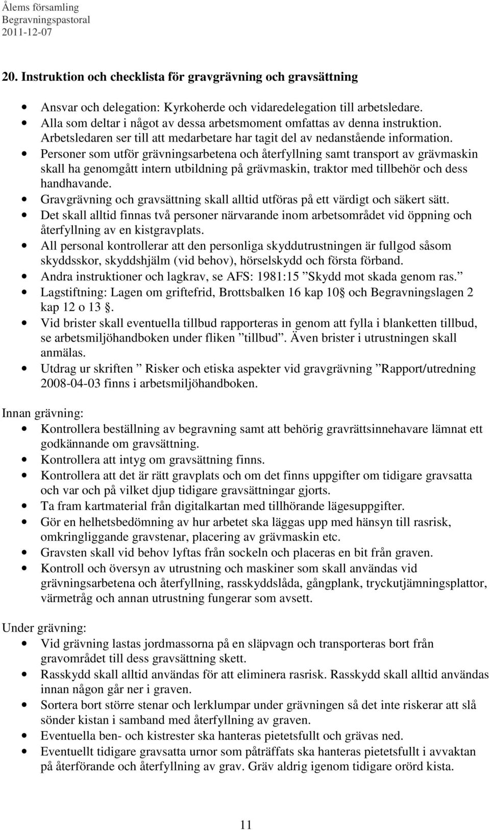 Personer som utför grävningsarbetena och återfyllning samt transport av grävmaskin skall ha genomgått intern utbildning på grävmaskin, traktor med tillbehör och dess handhavande.