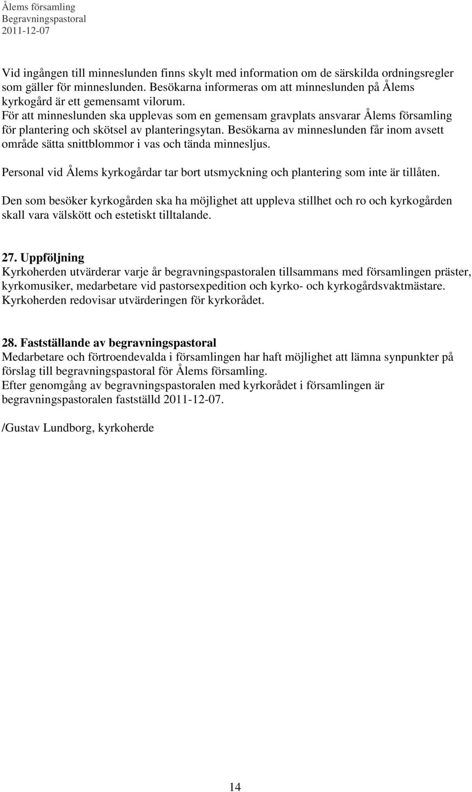 För att minneslunden ska upplevas som en gemensam gravplats ansvarar Ålems församling för plantering och skötsel av planteringsytan.