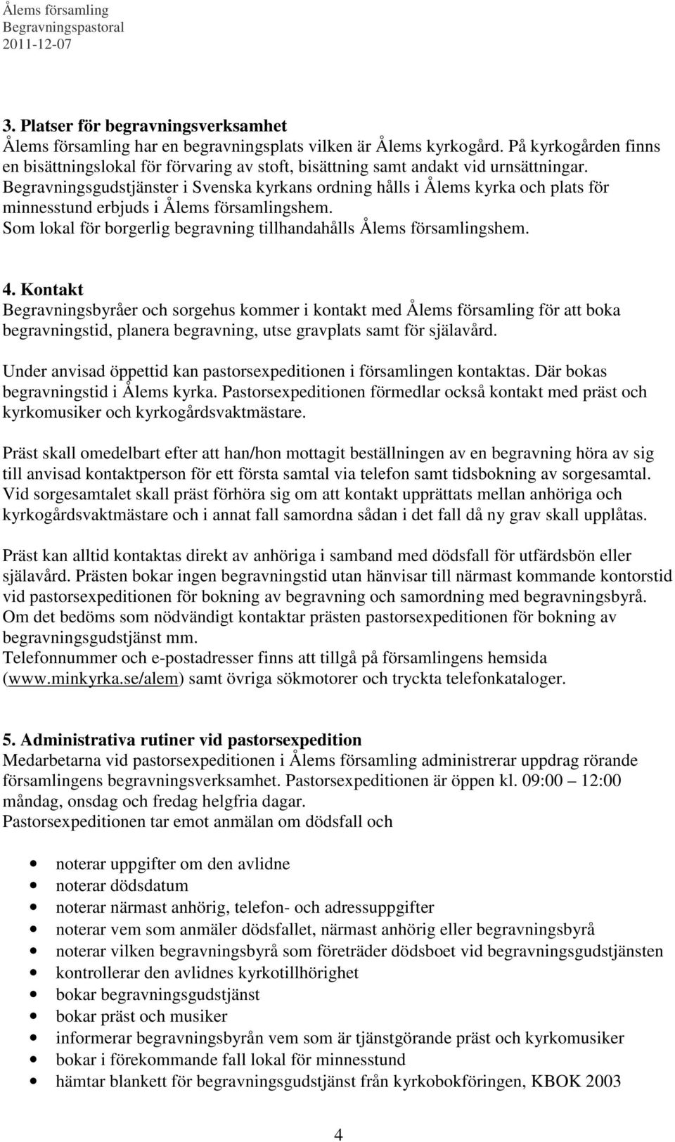 Begravningsgudstjänster i Svenska kyrkans ordning hålls i Ålems kyrka och plats för minnesstund erbjuds i Ålems församlingshem. Som lokal för borgerlig begravning tillhandahålls Ålems församlingshem.