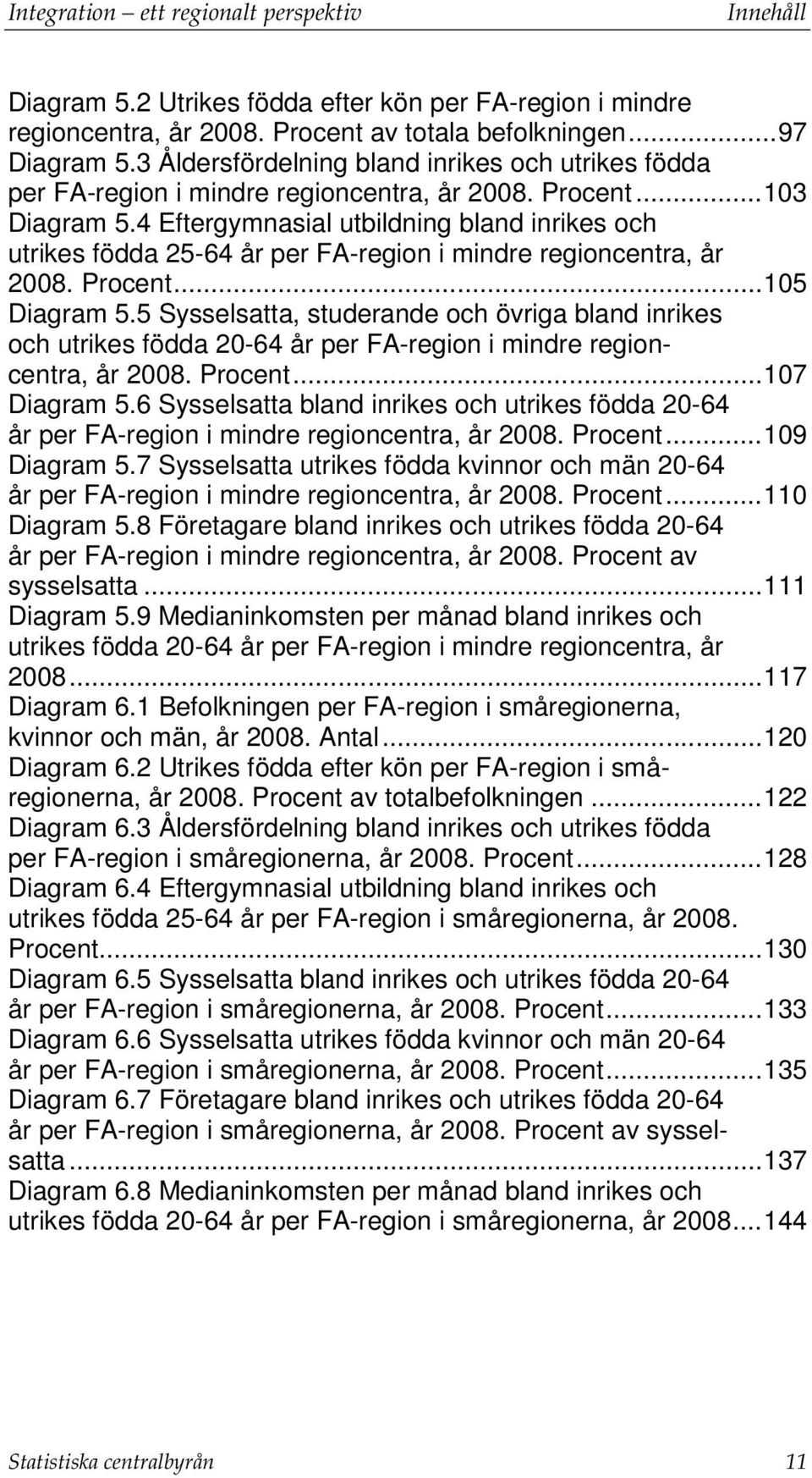 4 Eftergymnasial utbildning bland inrikes och utrikes födda 25-64 år per FA-region i mindre regioncentra, år 2008. Procent... 105 Diagram 5.