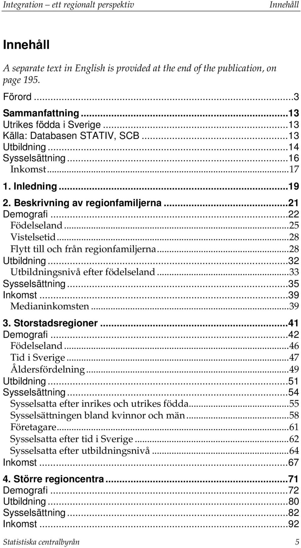 .. 28 Flytt till och från regionfamiljerna... 28 Utbildning... 32 Utbildningsnivå efter födelseland... 33 Sysselsättning... 35 Inkomst... 39 Medianinkomsten... 39 3. Storstadsregioner... 41 Demografi.