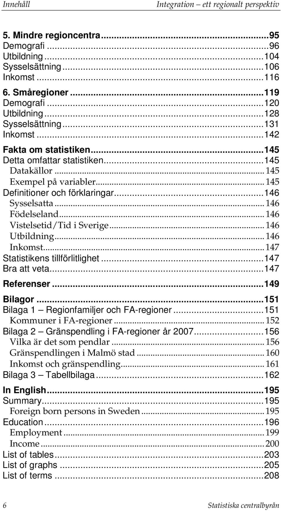 .. 146 Födelseland... 146 Vistelsetid/Tid i Sverige... 146 Utbildning... 146 Inkomst... 147 Statistikens tillförlitlighet... 147 Bra att veta... 147 Referenser... 149 Bilagor.