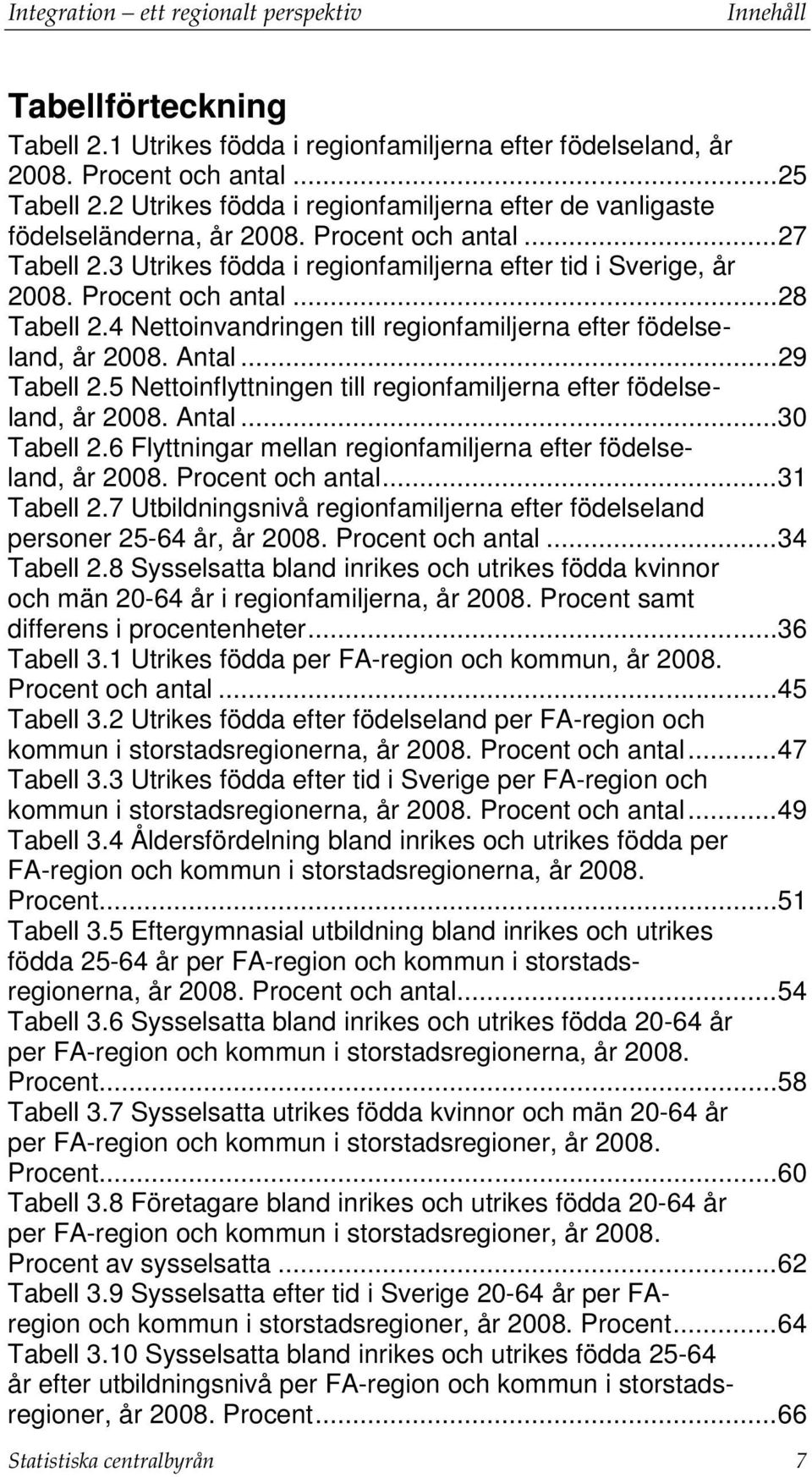 4 Nettoinvandringen till regionfamiljerna efter födelseland, år 2008. Antal... 29 Tabell 2.5 Nettoinflyttningen till regionfamiljerna efter födelseland, år 2008. Antal... 30 Tabell 2.