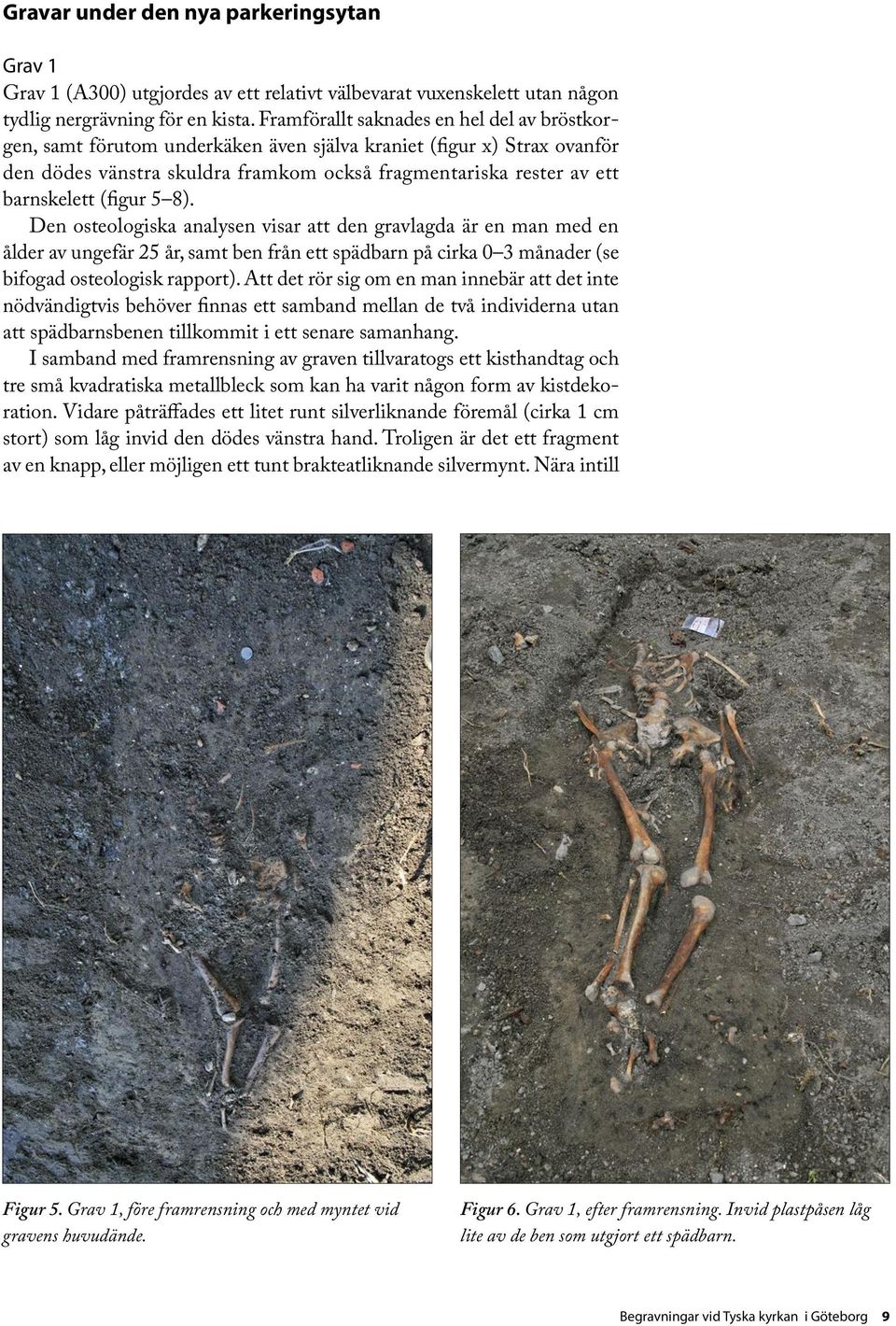 (figur 5 8). Den osteologiska analysen visar att den gravlagda är en man med en ålder av ungefär 25 år, samt ben från ett spädbarn på cirka 0 3 månader (se bifogad osteologisk rapport).