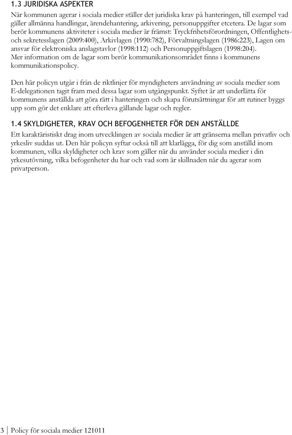 De lagar som berör kommunens aktiviteter i sociala medier är främst: Tryckfrihetsförordningen, Offentlighetsoch sekretesslagen (2009:400), Arkivlagen (1990:782), Förvaltningslagen (1986:223), Lagen