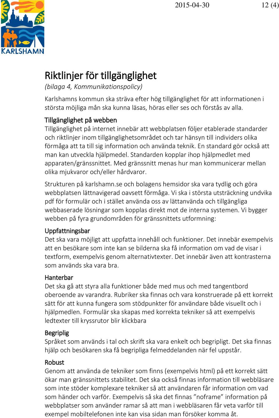 Tillgänglighet på webben Tillgänglighet på internet innebär att webbplatsen följer etablerade standarder och riktlinjer inom tillgänglighetsområdet och tar hänsyn till individers olika förmåga att ta