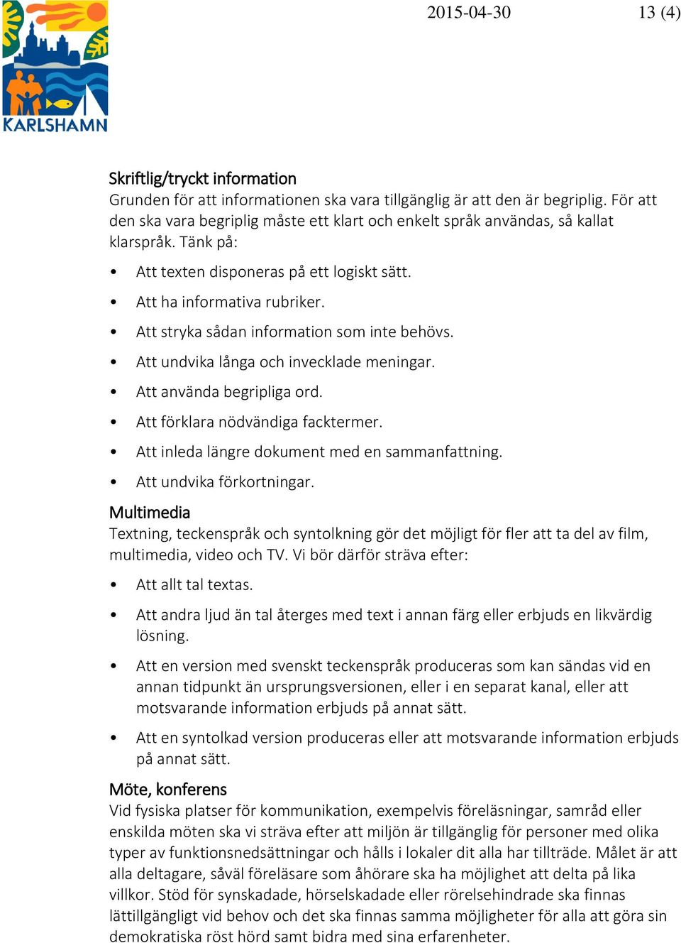 Att stryka sådan information som inte behövs. Att undvika långa och invecklade meningar. Att använda begripliga ord. Att förklara nödvändiga facktermer.