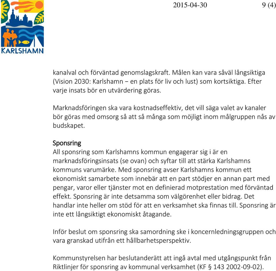 Marknadsföringen ska vara kostnadseffektiv, det vill säga valet av kanaler bör göras med omsorg så att så många som möjligt inom målgruppen nås av budskapet.