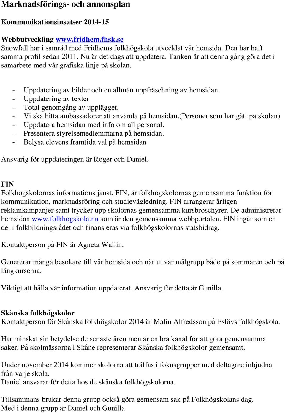 - Uppdatering av bilder och en allmän uppfräschning av hemsidan. - Uppdatering av texter - Total genomgång av upplägget. - Vi ska hitta ambassadörer att använda på hemsidan.