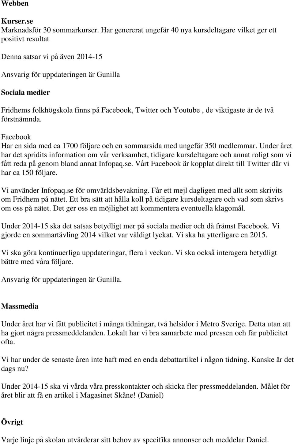Facebook, Twitter och Youtube, de viktigaste är de två förstnämnda. Facebook Har en sida med ca 1700 följare och en sommarsida med ungefär 350 medlemmar.