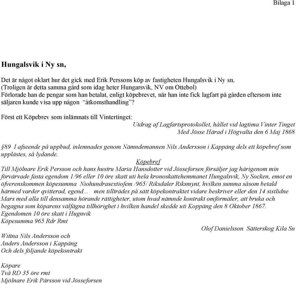 Först ett Köpebrev som inlämnats till Vintertinget: Utdrag af Lagfartsprotokollet, hållet vid lagtima Vinter Tinget Med Jösse Härad i Högvalta den 6 Maj 1868 89 I afseende på uppbud, inlemnades genom