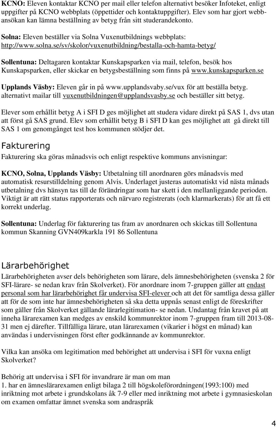 se/sv/skolor/vuxenutbildning/bestalla-och-hamta-betyg/ Sollentuna: Deltagaren kontaktar Kunskapsparken via mail, telefon, besök hos Kunskapsparken, eller skickar en betygsbeställning som finns på www.