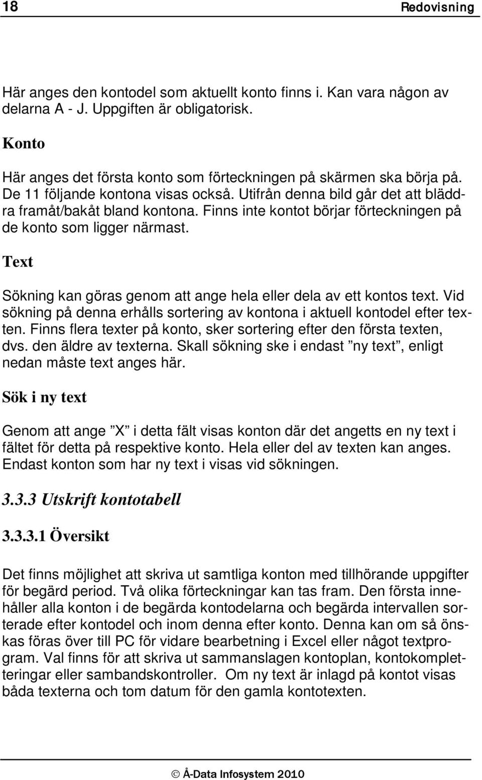 Finns inte kontot börjar förteckningen på de konto som ligger närmast. Text Sökning kan göras genom att ange hela eller dela av ett kontos text.